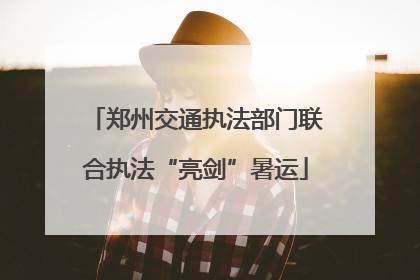 郑州交通执法部门联合执法“亮剑”暑运