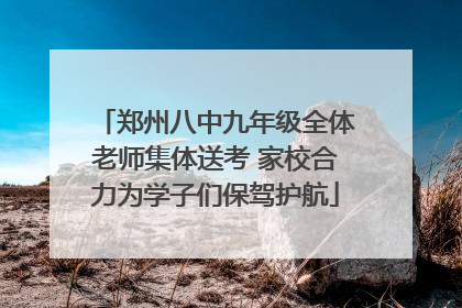 郑州八中九年级全体老师集体送考 家校合力为学子们保驾护航