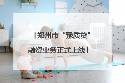郑州市“豫质贷”融资业务正式上线