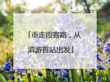 重走霞客路，从滇游首站出发