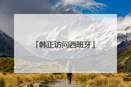 韩正访问西班牙