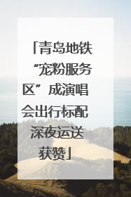 青岛地铁“宠粉服务区”成演唱会出行标配 深夜运送获赞