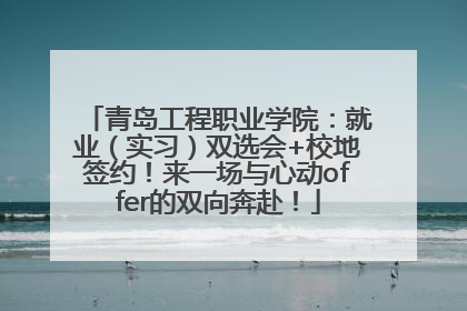 青岛工程职业学院：就业（实习）双选会+校地签约！来一场与心动offer的双向奔赴！