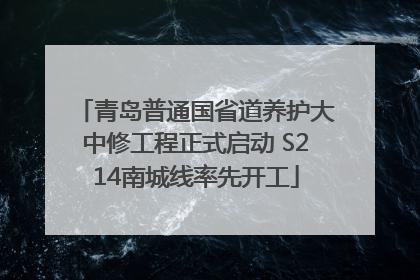 青岛普通国省道养护大中修工程正式启动 S214南城线率先开工