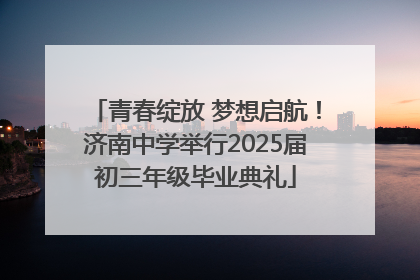 青春绽放 梦想启航！济南中学举行2025届初三年级毕业典礼