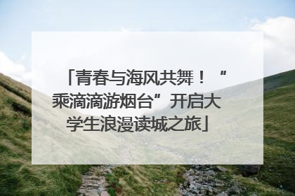 青春与海风共舞！“乘滴滴游烟台”开启大学生浪漫读城之旅