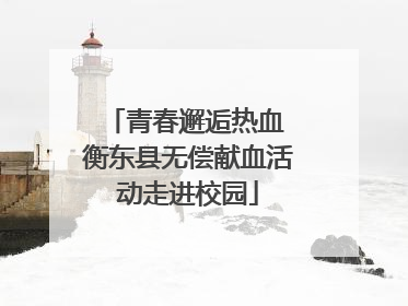 青春邂逅热血 衡东县无偿献血活动走进校园