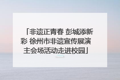 非遗正青春 彭城添新彩 徐州市非遗宣传展演主会场活动走进校园