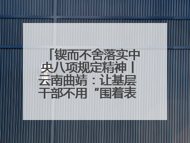锲而不舍落实中央八项规定精神丨云南曲靖：让基层干部不用“围着表格转”