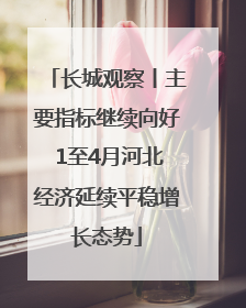 长城观察丨主要指标继续向好 1至4月河北经济延续平稳增长态势
