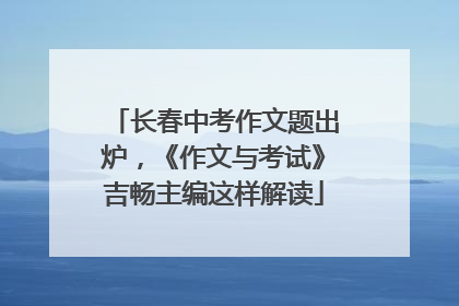长春中考作文题出炉，《作文与考试》吉畅主编这样解读