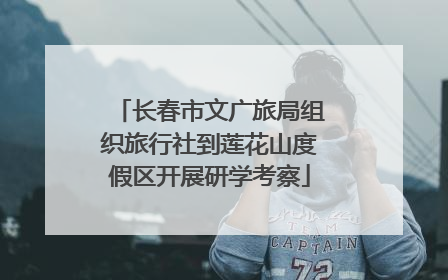 长春市文广旅局组织旅行社到莲花山度假区开展研学考察