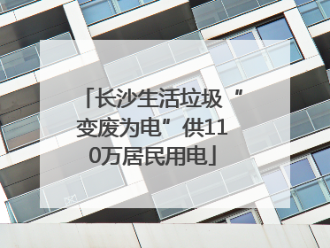 长沙生活垃圾“变废为电”供110万居民用电