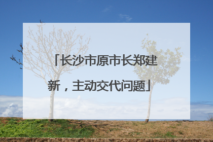 长沙市原市长郑建新，主动交代问题