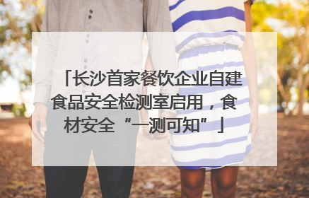 长沙首家餐饮企业自建食品安全检测室启用，食材安全“一测可知”