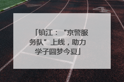 镇江：“京警服务队”上线，助力学子圆梦今夏