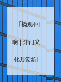 镜观·回响｜津门文化万象新