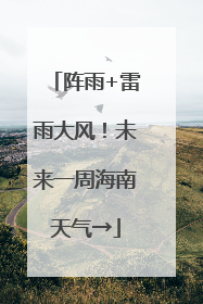 阵雨+雷雨大风！未来一周海南天气→