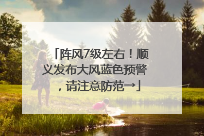 阵风7级左右！顺义发布大风蓝色预警，请注意防范→