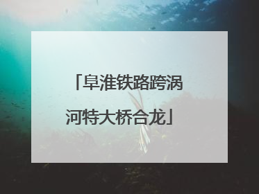 阜淮铁路跨涡河特大桥合龙