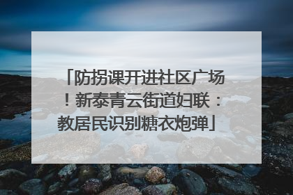 防拐课开进社区广场！新泰青云街道妇联：教居民识别糖衣炮弹
