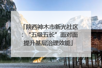 陕西神木市新光社区：“五级五长”面对面 提升基层治理效能