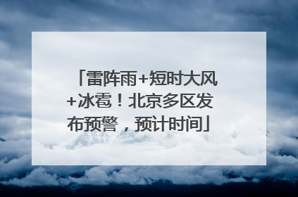 雷阵雨+短时大风+冰雹！北京多区发布预警，预计时间