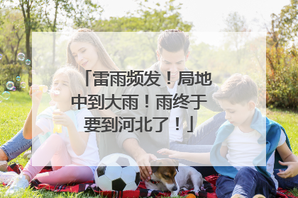雷雨频发！局地中到大雨！雨终于要到河北了！