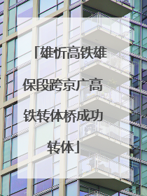 雄忻高铁雄保段跨京广高铁转体桥成功转体