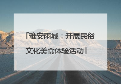 雅安雨城：开展民俗文化美食体验活动
