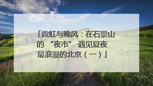 霓虹与晚风：在石景山的 “夜市” 遇见夏夜最浪漫的北京（一）