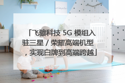 飞骧科技 5G 模组入驻三星 / 荣耀高端机型，实现白牌到高端跨越