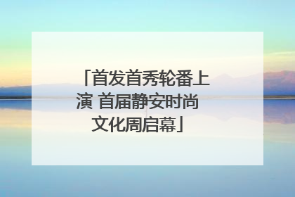 首发首秀轮番上演 首届静安时尚文化周启幕