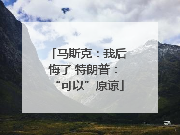 马斯克：我后悔了 特朗普：“可以”原谅