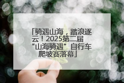 骑遇山海，踏浪逐云！2025第二届“山海骑遇”自行车爬坡赛落幕