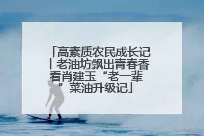 高素质农民成长记丨老油坊飘出青春香 看肖建玉“老一辈”菜油升级记