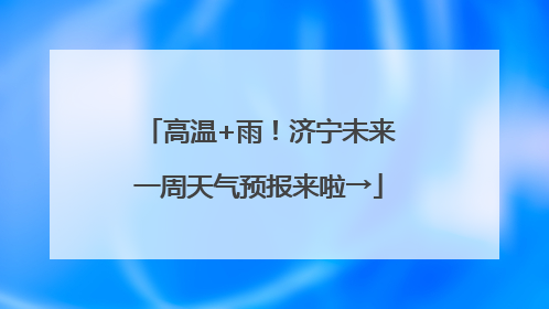 高温+雨！济宁未来一周天气预报来啦→