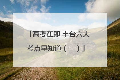 高考在即 丰台六大考点早知道（一）