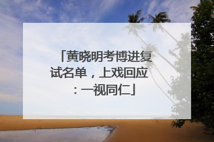 黄晓明考博进复试名单，上戏回应：一视同仁