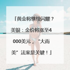 黄金将继续闪耀？美银：金价将涨至4000美元，“大而美”法案是关键！