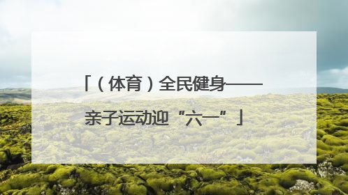 （体育）全民健身——亲子运动迎“六一”