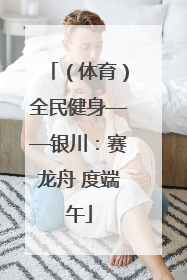 （体育）全民健身——银川：赛龙舟 度端午
