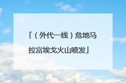 （外代一线）危地马拉富埃戈火山喷发