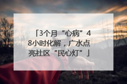 3个月“心病”48小时化解，广水点亮社区“民心灯”