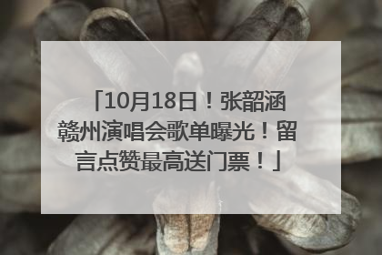 10月18日！张韶涵赣州演唱会歌单曝光！留言点赞最高送门票！