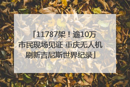 11787架！逾10万市民现场见证 重庆无人机刷新吉尼斯世界纪录