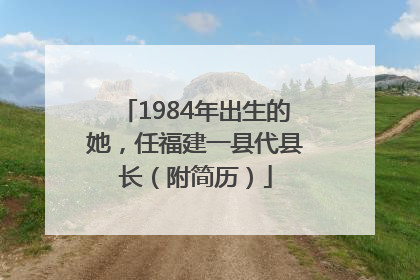 1984年出生的她，任福建一县代县长（附简历）