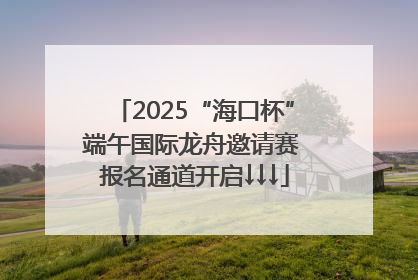 2025“海口杯”端午国际龙舟邀请赛 报名通道开启↓↓↓