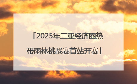 2025年三亚经济圈热带雨林挑战赛首站开赛