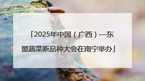 2025年中国（广西）—东盟蔬菜新品种大会在南宁举办